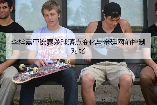 李梓嘉亚锦赛杀球落点变化与金廷网前控制对比