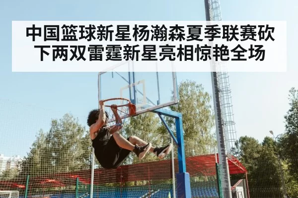 中国篮球新星杨瀚森夏季联赛砍下两双雷霆新星亮相惊艳全场