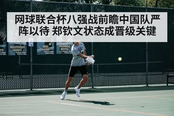 网球联合杯八强战前瞻中国队严阵以待 郑钦文状态成晋级关键