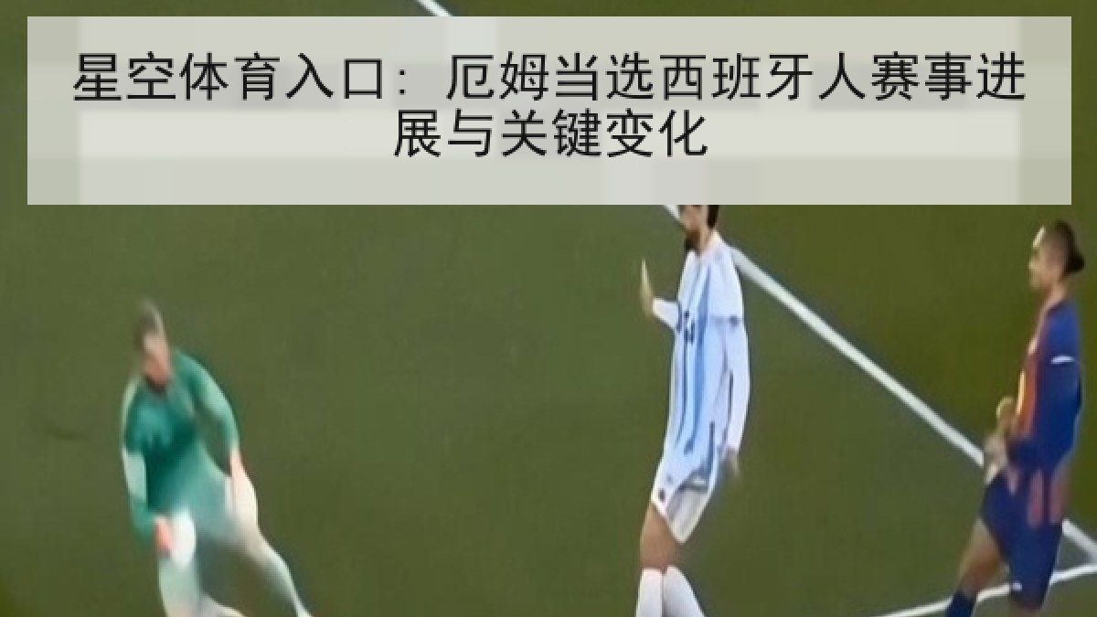星空体育入口: 厄姆当选西班牙人赛事进展与关键变化