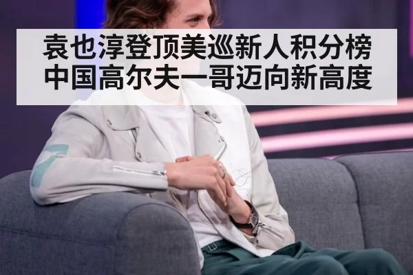 袁也淳登顶美巡新人积分榜 中国高尔夫一哥迈向新高度